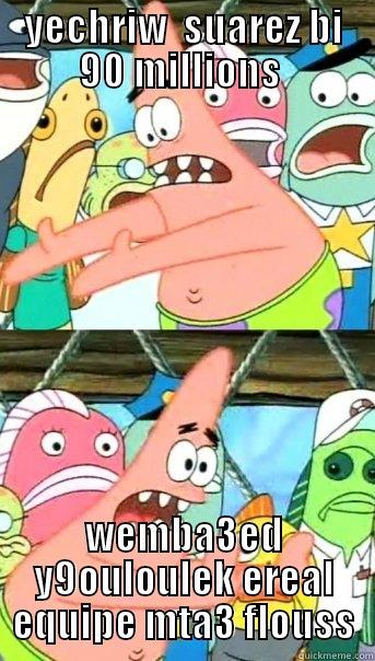 BARCELONA FANS :3 - YECHRIW  SUAREZ BI 90 MILLIONS  € WEMBA3ED Y9OULOULEK EREAL EQUIPE MTA3 FLOUSS Push it somewhere else Patrick