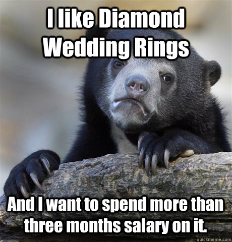 I like Diamond Wedding Rings And I want to spend more than three months salary on it.  - I like Diamond Wedding Rings And I want to spend more than three months salary on it.   Confession Bear