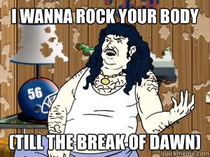 I wanna rock your body (till the break of dawn)  