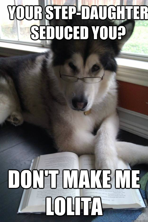 Your step-daughter seduced you? Don't make me Lolita  Condescending Literary Pun Dog