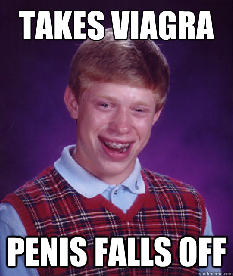 takes viagra penis falls off  Bad Luck Brian