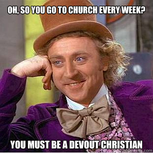 Oh, so you go to church every week? You must be a devout christian  Willy Wonka Meme