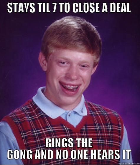 STAYS TIL 7 TO CLOSE A DEAL RINGS THE GONG AND NO ONE HEARS IT Bad Luck Brian