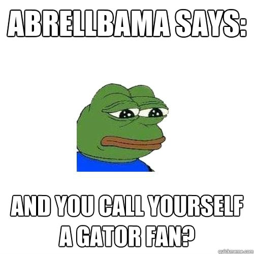 abrellbama says:  And you call yourself a gator fan?   Sad Frog