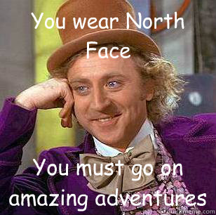 You wear North Face You must go on amazing adventures  Condescending Wonka