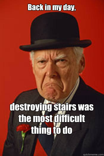 Back in my day, destroying stairs was the most difficult
thing to do  - Back in my day, destroying stairs was the most difficult
thing to do   Pissed old guy