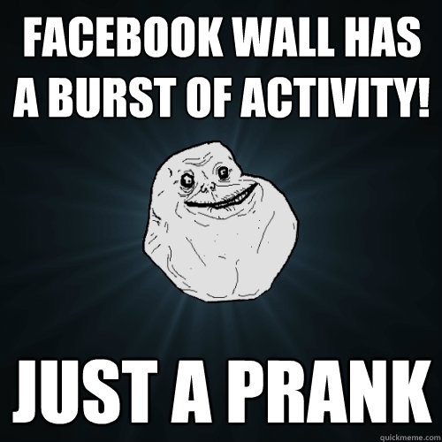 Facebook wall has a burst of activity! Just a prank - Facebook wall has a burst of activity! Just a prank  Forever Alone