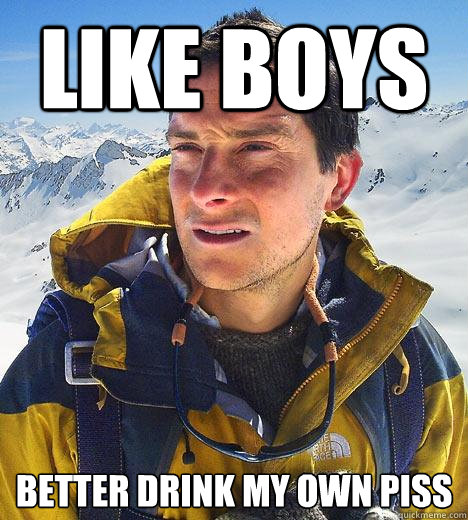 Like Boys better drink my own piss  Bear Grylls