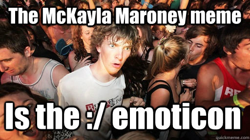 The McKayla Maroney meme Is the :/ emoticon - The McKayla Maroney meme Is the :/ emoticon  Sudden Clarity Clarence