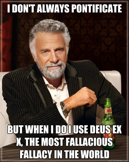 I don't always pontificate But when I do I use Deus ex X, the most fallacious fallacy in the world  Dos Equis man