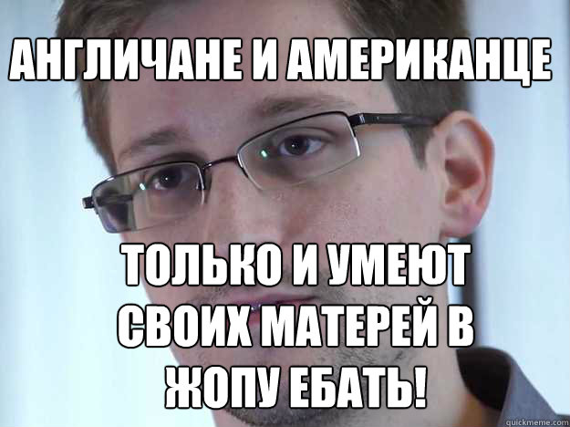 АНГЛИЧАНЕ И АМЕРИКАНЦЕ ТОЛЬКО И УМЕЮТ СВО
  Edward Snowden