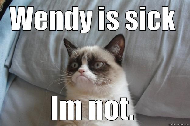 WENDY IS SICK IM NOT. Grumpy Cat