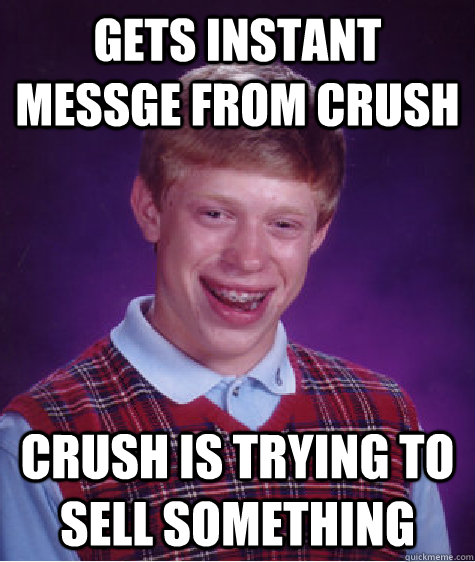 gets instant messge from crush crush is trying to sell something - gets instant messge from crush crush is trying to sell something  Bad Luck Brian