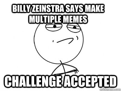 Billy Zeinstra says make multiple memes Challenge Accepted  Challenge Accepted