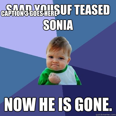 Saad Yousuf teased Sonia  Now he is gone.  Caption 3 goes here - Saad Yousuf teased Sonia  Now he is gone.  Caption 3 goes here  Success Kid