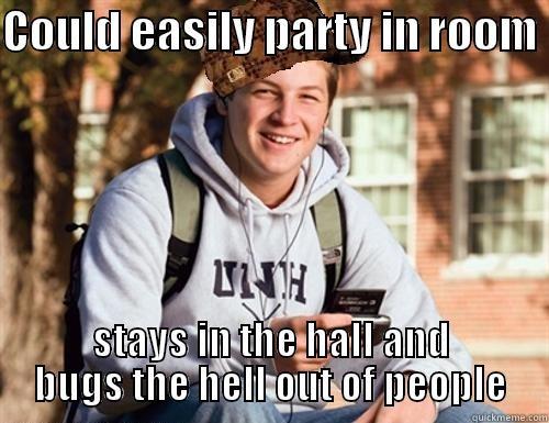 COULD EASILY PARTY IN ROOM  STAYS IN THE HALL AND BUGS THE HELL OUT OF PEOPLE College Freshman