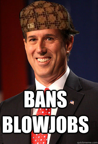 bans blowjobs - bans blowjobs  Scumbag Santorum