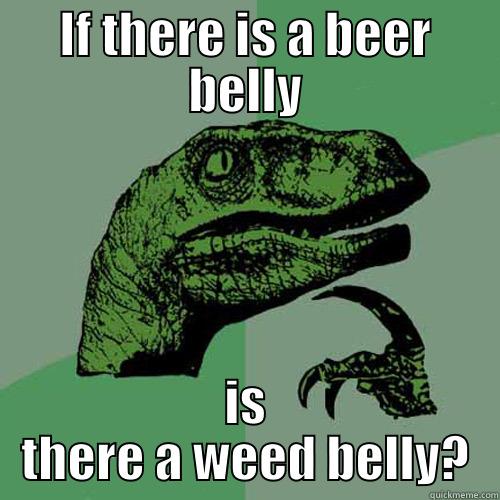 IF THERE IS A BEER BELLY IS THERE A WEED BELLY? Philosoraptor