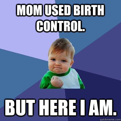 Mom used birth control. But here I am.  Success Kid