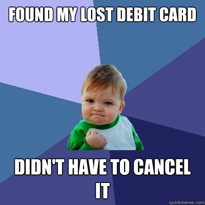 Found my lost debit card Didn't have to cancel it  Success Kid