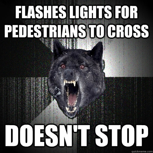 flashes lights for pedestrians to cross Doesn't stop  Insanity Wolf