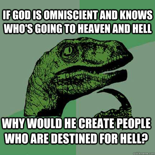 why would he create people who are destined for hell? If god is omniscient and knows who's going to heaven and hell  Philosoraptor