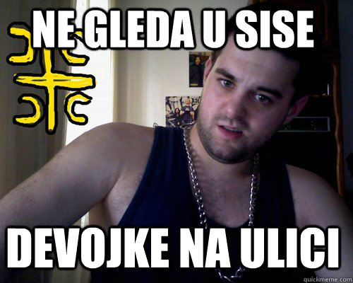 ne gleda u sise devojke na ulici  good serb guy