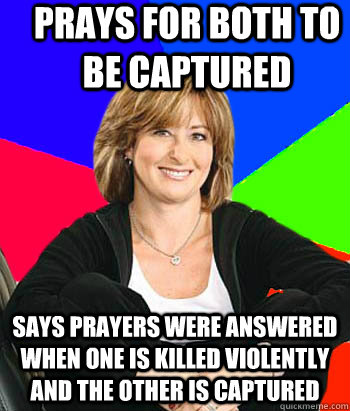 Prays for both to be captured Says prayers were answered when one is killed violently and the other is captured  Sheltering Suburban Mom