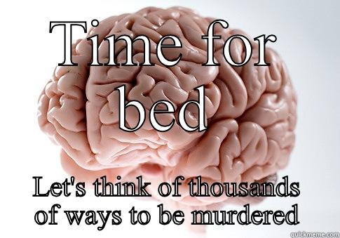 TIME FOR BED LET'S THINK OF THOUSANDS OF WAYS TO BE MURDERED Scumbag Brain