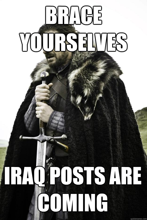 Brace yourselves Iraq posts are coming  Winter is coming