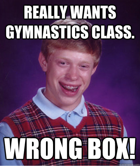 Really wants Gymnastics class. Wrong box!  Bad Luck Brian