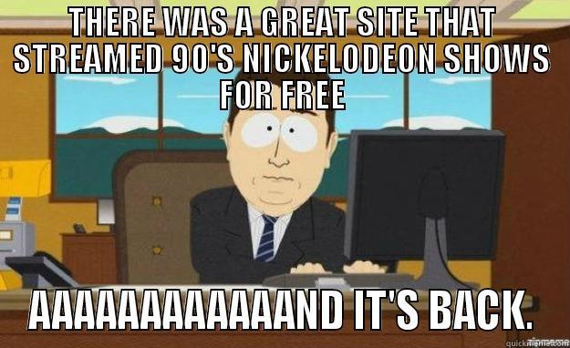 THERE WAS A GREAT SITE THAT STREAMED 90'S NICKELODEON SHOWS FOR FREE AAAAAAAAAAAAND IT'S BACK. aaaand its gone