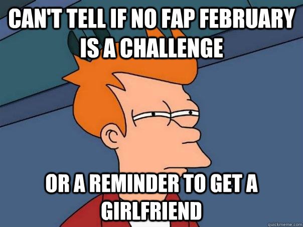 can't tell if no fap February is a challenge Or a reminder to get a girlfriend  Futurama Fry