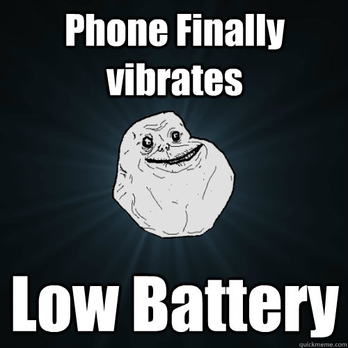 Phone Finally vibrates Low Battery  Forever Alone