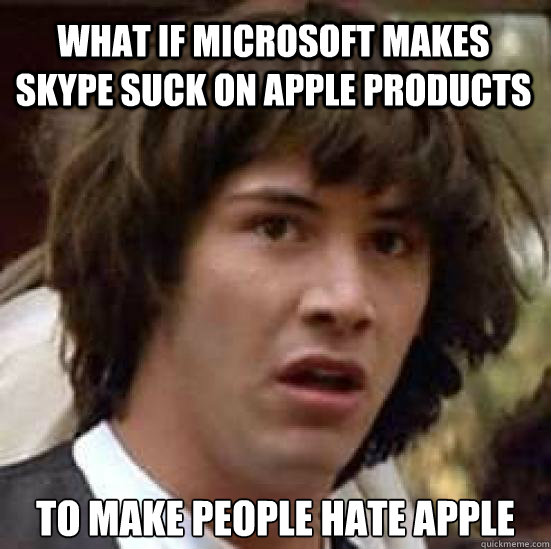 what if microsoft makes skype suck on apple products to make people hate apple  conspiracy keanu