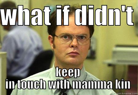 WHAT IF DIDN'T  KEEP IN TOUCH WITH MAMMA KIN Dwight