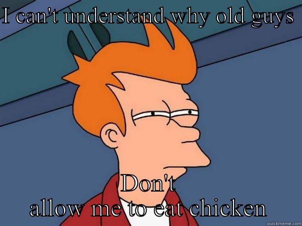 Chickening ;) - I CAN'T UNDERSTAND WHY OLD GUYS  DON'T ALLOW ME TO EAT CHICKEN Futurama Fry