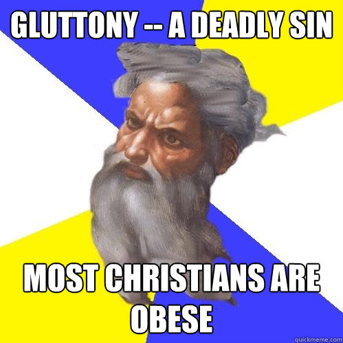 Gluttony -- a deadly sin  Most Christians are obese  Advice God