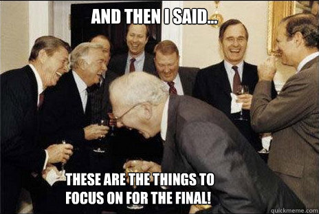 And then I said... These are the things to focus on for the final!  laughing politicians