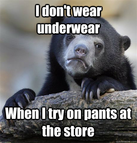 I don't wear underwear When I try on pants at the store  Confession Bear