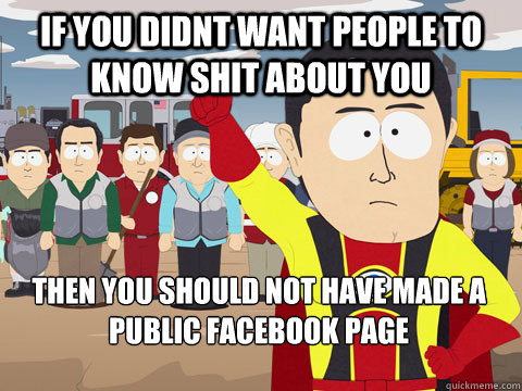 If you didnt want people to know shit about you Then you should not have made a public facebook page  Captain Hindsight