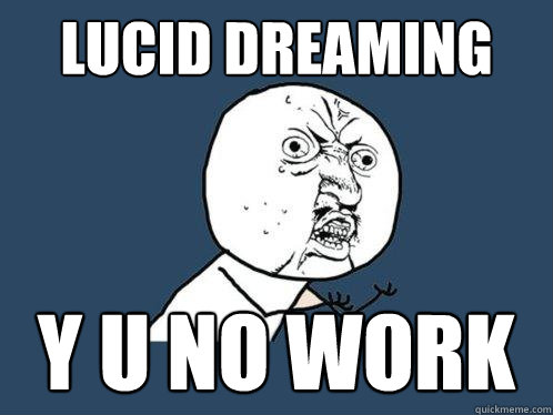 Lucid dreaming y u no work  Y U No