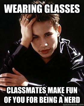 Wearing glasses Classmates make fun of you for being a nerd - Wearing glasses Classmates make fun of you for being a nerd  90s First World Problems