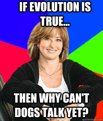 If evolution is true... then why can't dogs talk yet?  Sheltering Suburban Mom