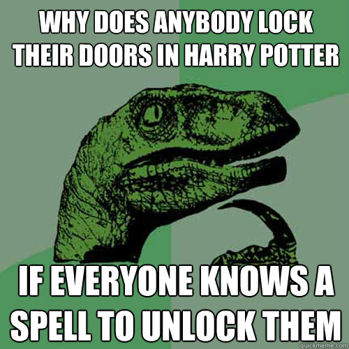 Why does anybody lock their doors in Harry Potter If everyone knows a spell to unlock them  Philosoraptor