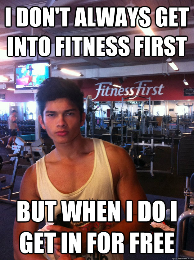 I DON'T ALWAYS GET INTO FITNESS FIRST BUT WHEN I DO I GET IN FOR FREE - I DON'T ALWAYS GET INTO FITNESS FIRST BUT WHEN I DO I GET IN FOR FREE  kevff