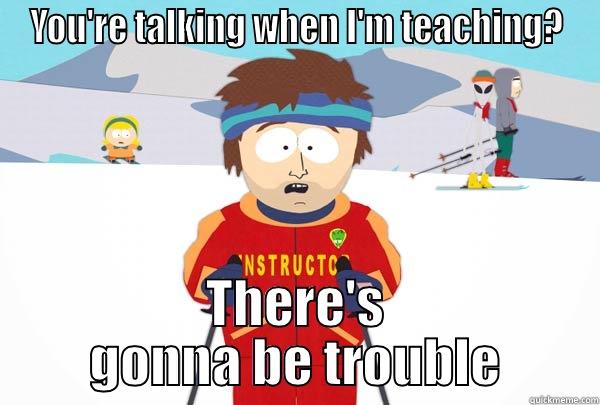 YOU'RE TALKING WHEN I'M TEACHING? THERE'S GONNA BE TROUBLE Super Cool Ski Instructor