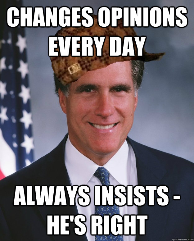 Changes opinions every day Always insists - he's right   Scumbag Romney