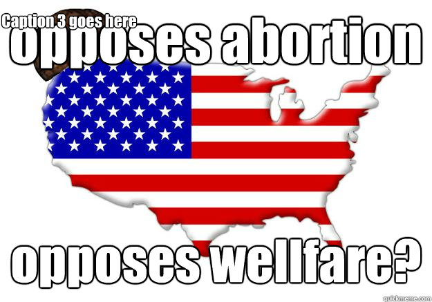 opposes abortion opposes wellfare? Caption 3 goes here  Scumbag america