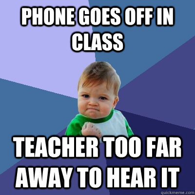 Phone goes off in class teacher too far away to hear it  Success Kid